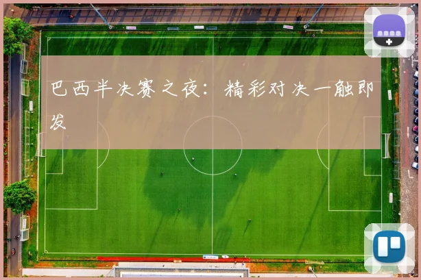 巴西半决赛之夜：精彩对决一触即发