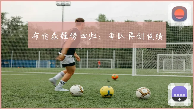 布伦森强势回归，率队再创佳绩