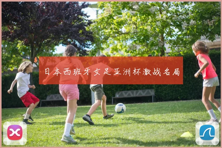 日本西班牙女足亚洲杯激战名局