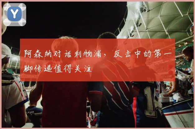 阿森纳对话利物浦，反击中的第一脚传递值得关注