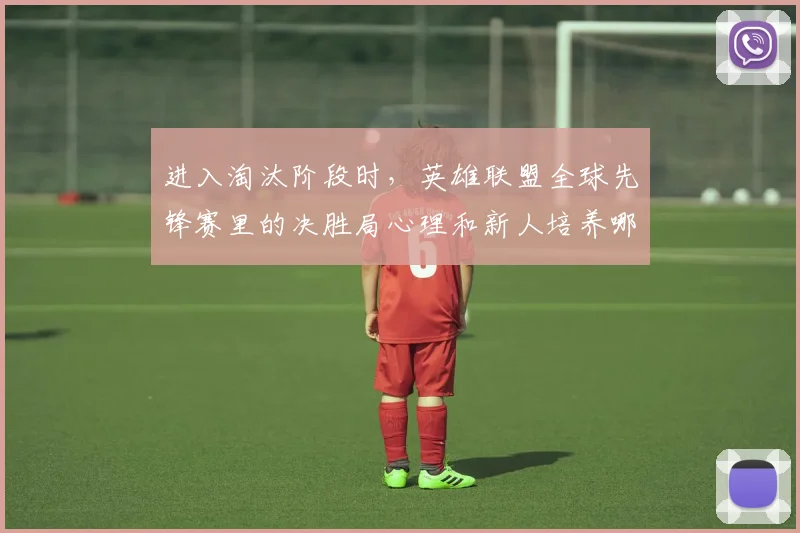 进入淘汰阶段时，英雄联盟全球先锋赛里的决胜局心理和新人培养哪一个更决定下限