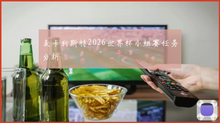 麦卡利斯特2026世界杯小组赛任务分析