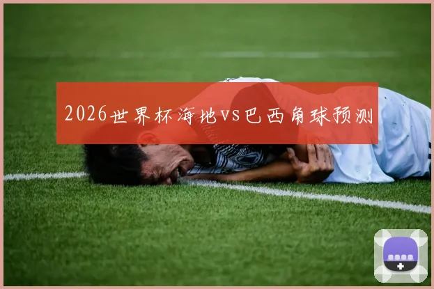 2026世界杯海地vs巴西角球预测