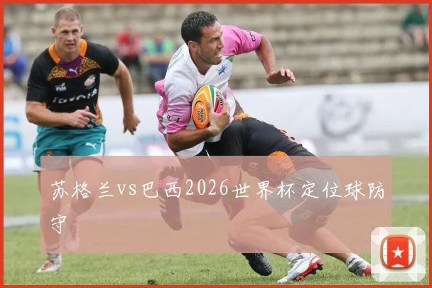 苏格兰vs巴西2026世界杯定位球防守
