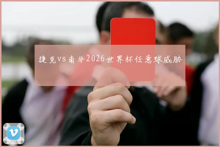 捷克vs南非2026世界杯任意球威胁