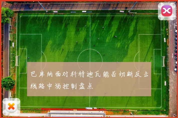 巴库纳面对科特迪瓦能否切断反击线路中场控制盘点