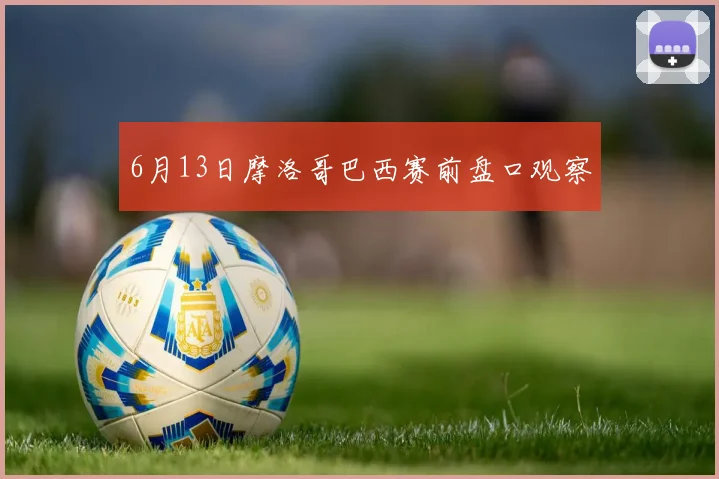 6月13日摩洛哥巴西赛前盘口观察