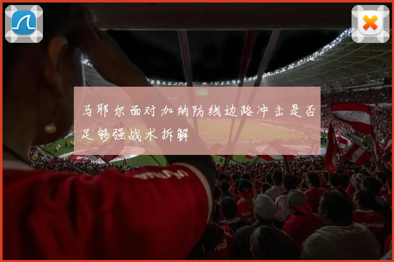 马耶尔面对加纳防线边路冲击是否足够强战术拆解