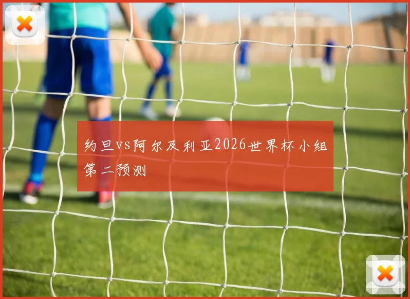 约旦vs阿尔及利亚2026世界杯小组第二预测