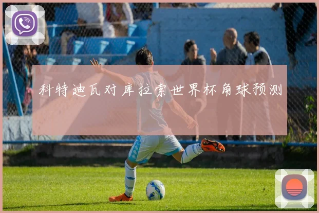 科特迪瓦对库拉索世界杯角球预测