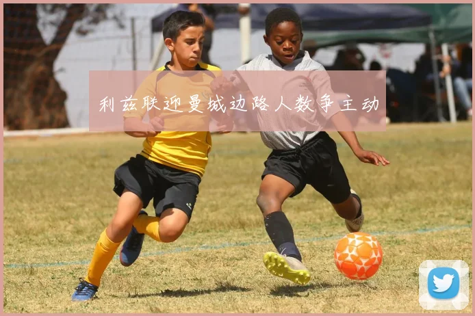 利兹联迎曼城边路人数争主动