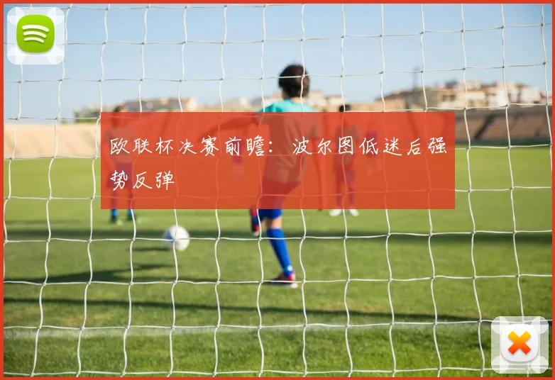 欧联杯决赛前瞻：波尔图低迷后强势反弹