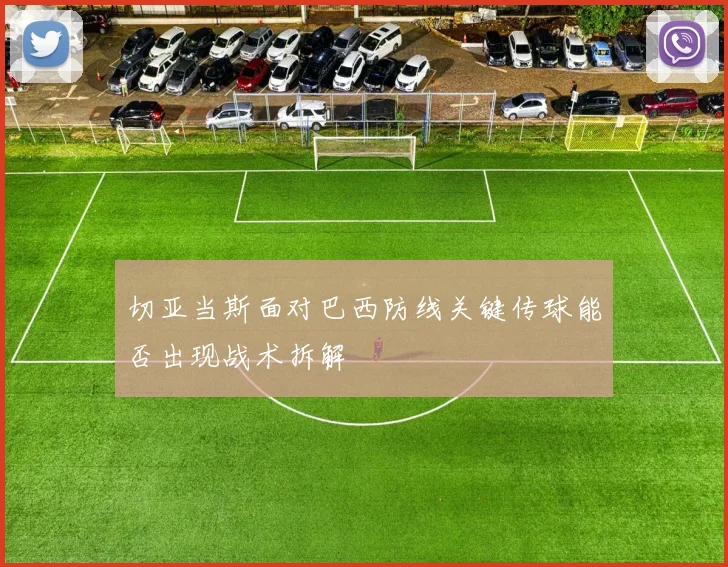 切亚当斯面对巴西防线关键传球能否出现战术拆解