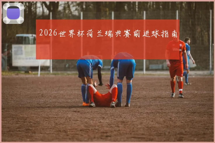 2026世界杯荷兰瑞典赛前进球指南
