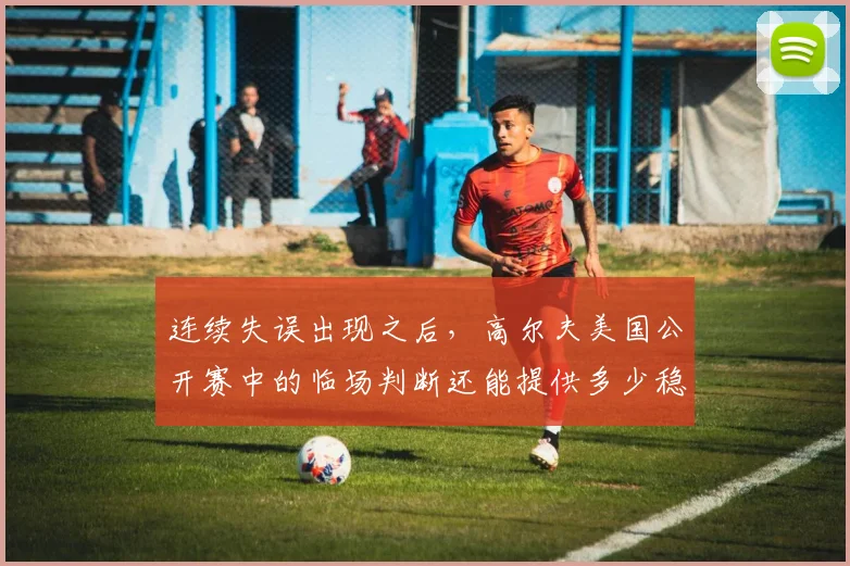 连续失误出现之后，高尔夫美国公开赛中的临场判断还能提供多少稳定性