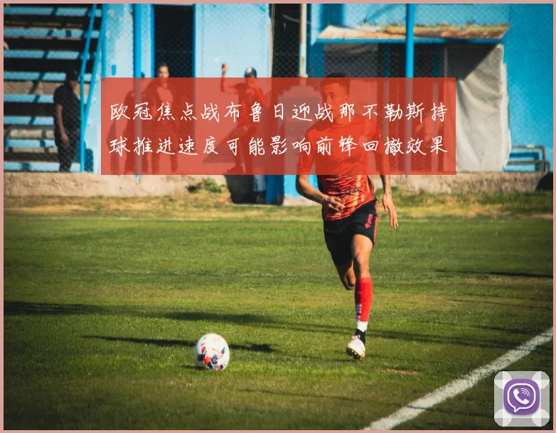 欧冠焦点战布鲁日迎战那不勒斯持球推进速度可能影响前锋回撤效果