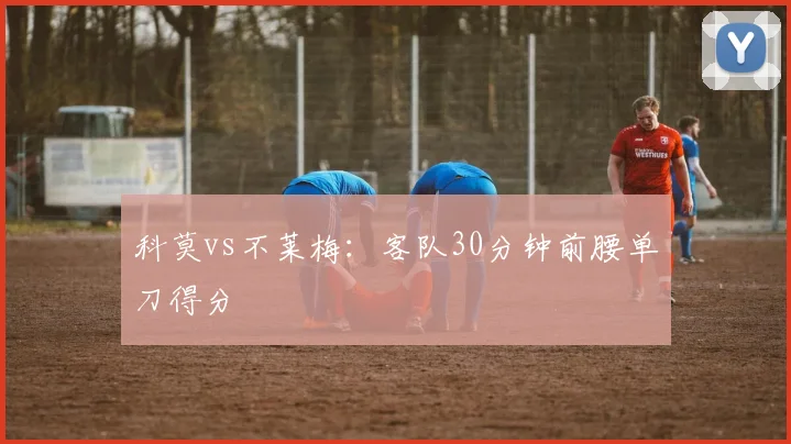 科莫vs不莱梅：客队30分钟前腰单刀得分