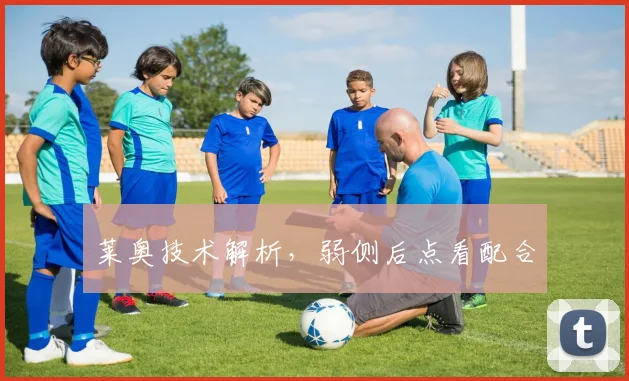 莱奥技术解析，弱侧后点看配合