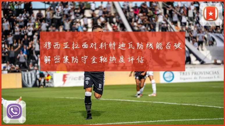 穆西亚拉面对科特迪瓦防线能否破解密集防守金靴热度评估