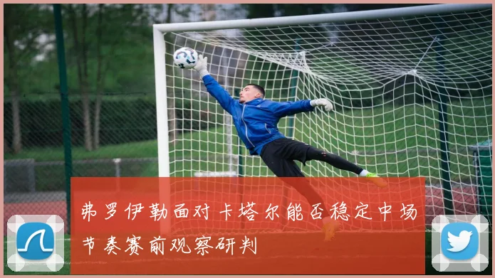 弗罗伊勒面对卡塔尔能否稳定中场节奏赛前观察研判