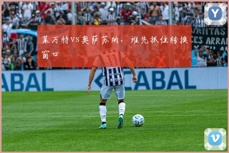 莱万特vs奥萨苏纳,谁先抓住转换窗口