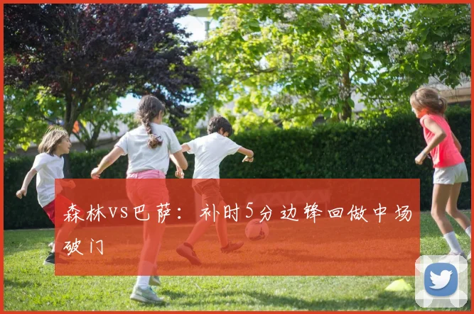 森林vs巴萨：补时5分边锋回做中场破门