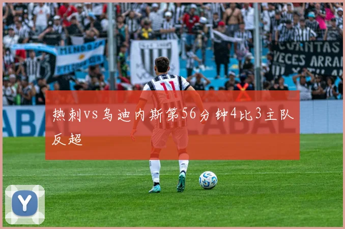 热刺vs乌迪内斯第56分钟4比3主队反超