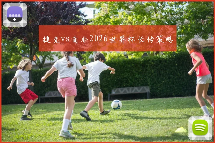 捷克vs南非2026世界杯长传策略