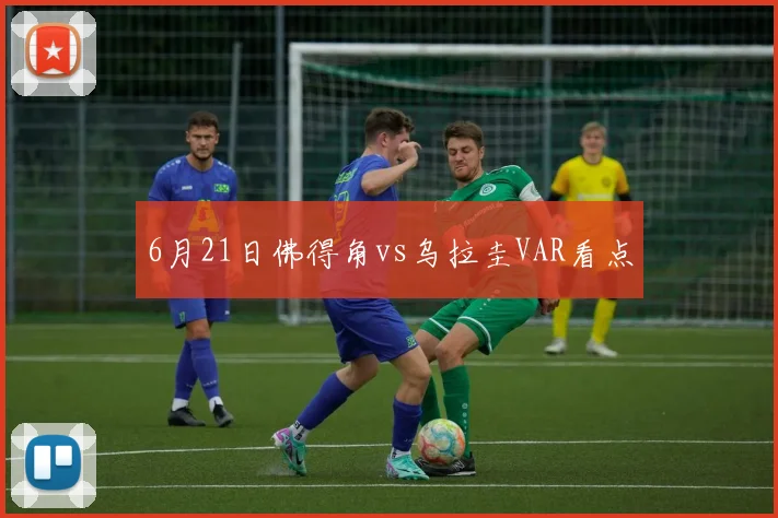 6月21日佛得角vs乌拉圭VAR看点
