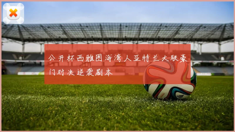 公开杯西雅图海湾人亚特兰大联豪门对决逆袭剧本