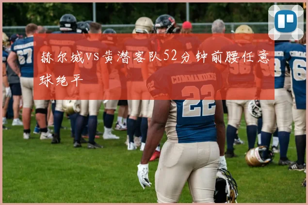 赫尔城vs黄潜客队52分钟前腰任意球绝平