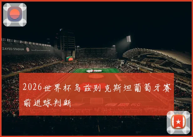 2026世界杯乌兹别克斯坦葡萄牙赛前进球判断
