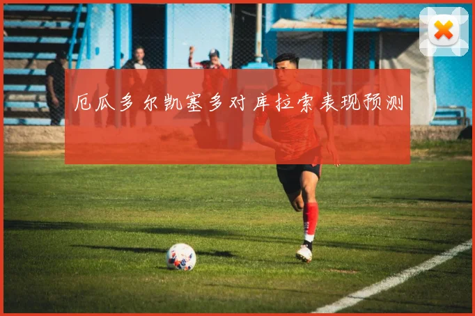 厄瓜多尔凯塞多对库拉索表现预测