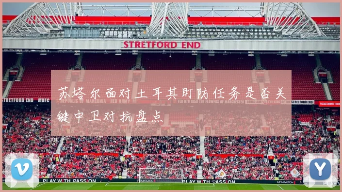 苏塔尔面对土耳其盯防任务是否关键中卫对抗盘点