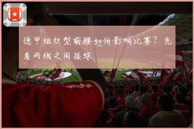 德甲组织型前腰如何影响比赛？先看两线之间接球