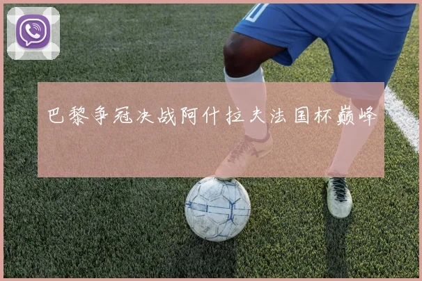 巴黎争冠决战阿什拉夫法国杯巅峰
