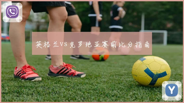 英格兰vs克罗地亚赛前比分指南
