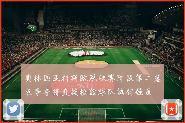 奥林匹亚科斯欧冠联赛阶段第二落点争夺将直接检验球队执行强度