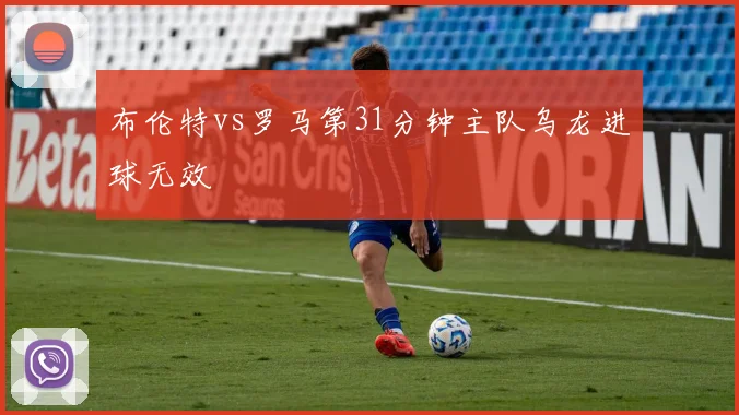 布伦特vs罗马第31分钟主队乌龙进球无效