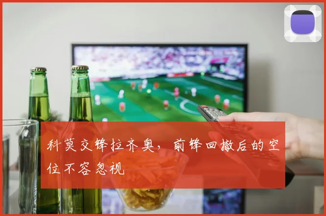 科莫交锋拉齐奥，前锋回撤后的空位不容忽视