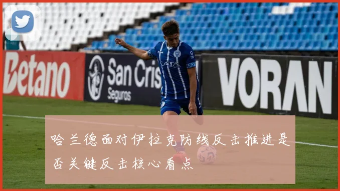 哈兰德面对伊拉克防线反击推进是否关键反击核心看点