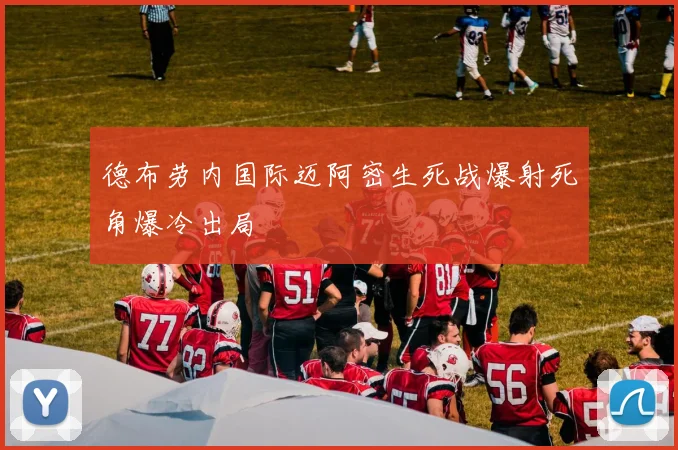 德布劳内国际迈阿密生死战爆射死角爆冷出局